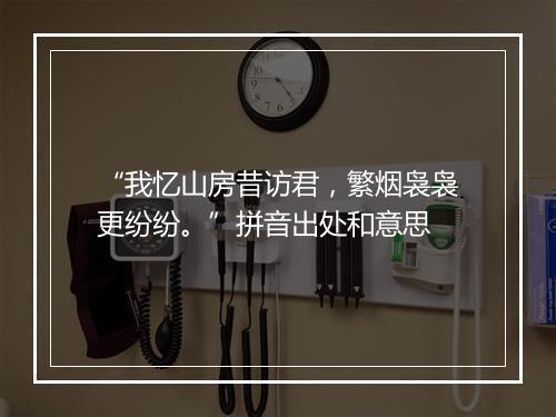 “我忆山房昔访君，繁烟袅袅更纷纷。”拼音出处和意思