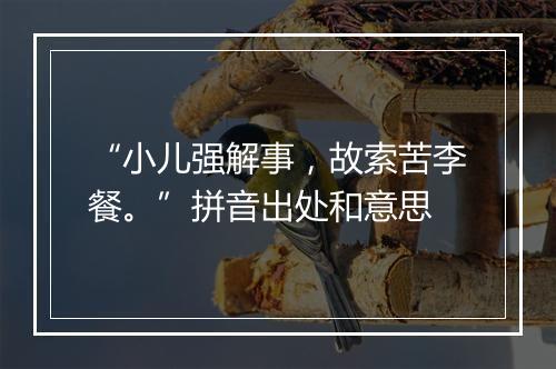 “小儿强解事，故索苦李餐。”拼音出处和意思