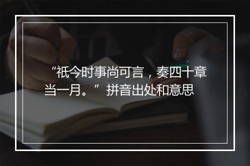 “祇今时事尚可言，奏四十章当一月。”拼音出处和意思