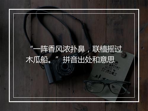 “一阵香风浓扑鼻，联樯摇过木瓜船。”拼音出处和意思