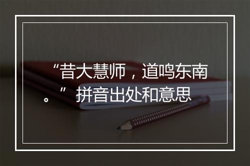 “昔大慧师，道鸣东南。”拼音出处和意思