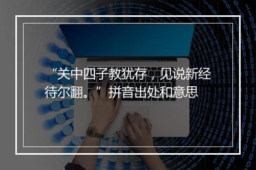 “关中四子教犹存，见说新经待尔翻。”拼音出处和意思