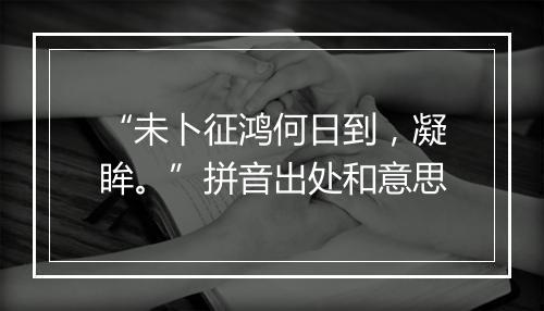 “未卜征鸿何日到，凝眸。”拼音出处和意思