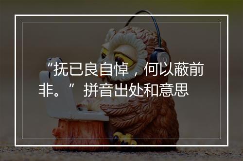 “抚已良自悼，何以蔽前非。”拼音出处和意思