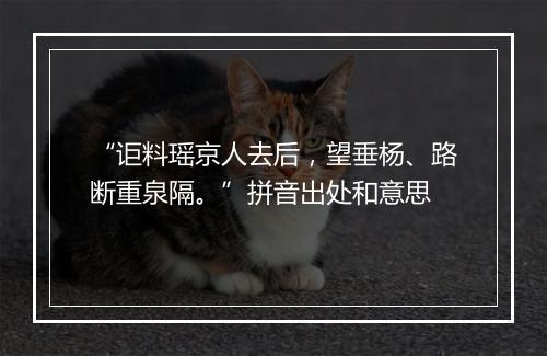 “讵料瑶京人去后，望垂杨、路断重泉隔。”拼音出处和意思