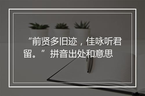 “前贤多旧迹，佳咏听君留。”拼音出处和意思