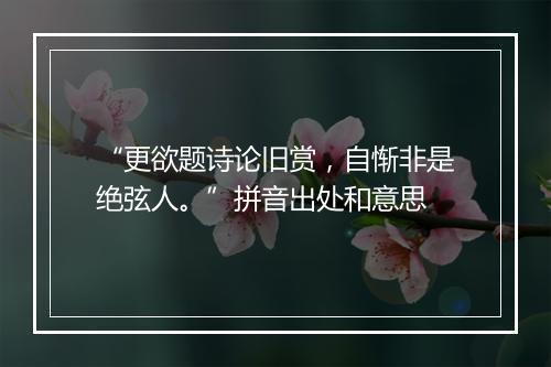 “更欲题诗论旧赏，自惭非是绝弦人。”拼音出处和意思