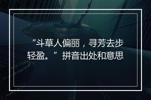 “斗草人偏丽，寻芳去步轻盈。”拼音出处和意思