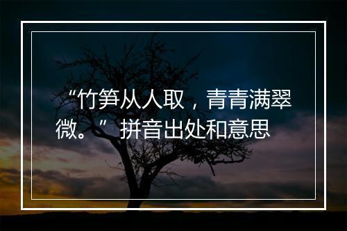 “竹笋从人取，青青满翠微。”拼音出处和意思