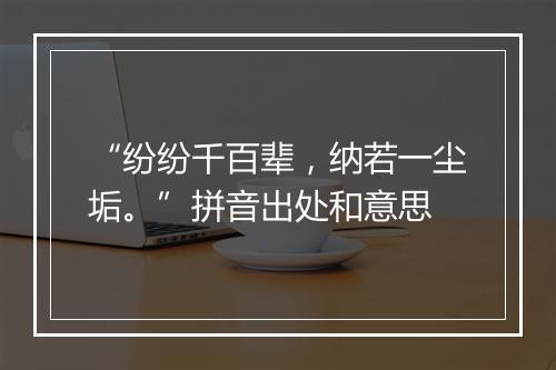 “纷纷千百辈，纳若一尘垢。”拼音出处和意思