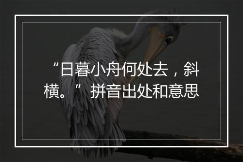 “日暮小舟何处去，斜横。”拼音出处和意思