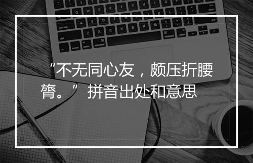 “不无同心友，颇压折腰膂。”拼音出处和意思