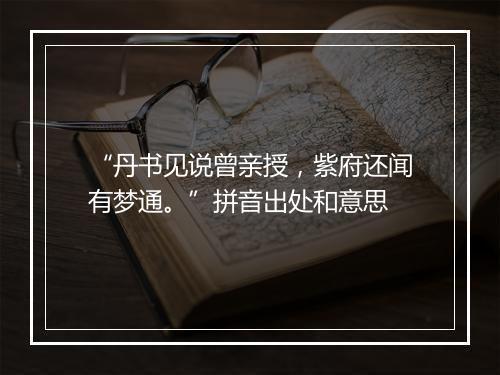 “丹书见说曾亲授，紫府还闻有梦通。”拼音出处和意思