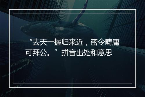 “去天一握归来近，密令畴庸可拜公。”拼音出处和意思