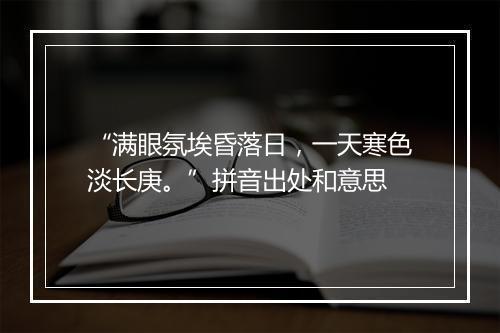 “满眼氛埃昏落日，一天寒色淡长庚。”拼音出处和意思