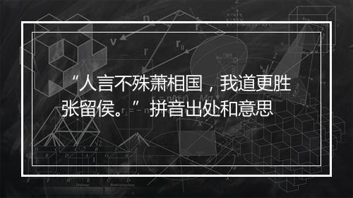 “人言不殊萧相国，我道更胜张留侯。”拼音出处和意思