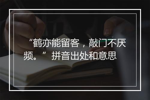 “鹤亦能留客，敲门不厌频。”拼音出处和意思