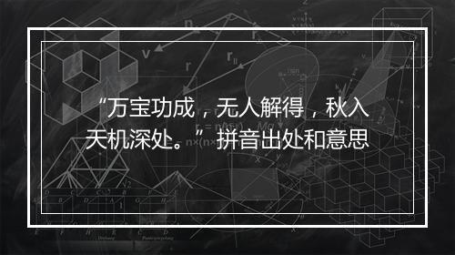 “万宝功成，无人解得，秋入天机深处。”拼音出处和意思