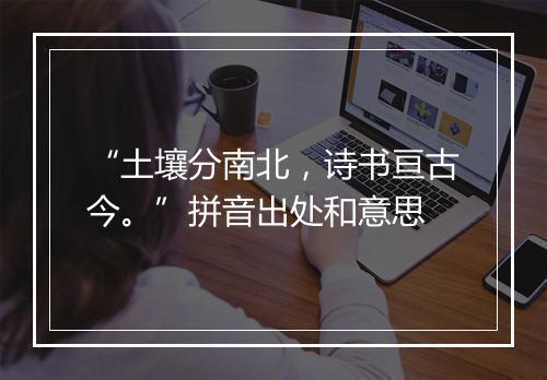 “土壤分南北，诗书亘古今。”拼音出处和意思