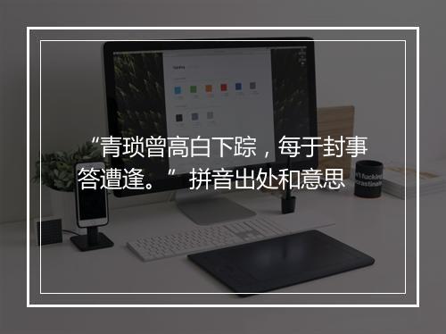 “青琐曾高白下踪，每于封事答遭逢。”拼音出处和意思