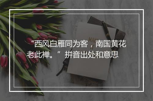 “西风白雁同为客，南国黄花老此禅。”拼音出处和意思