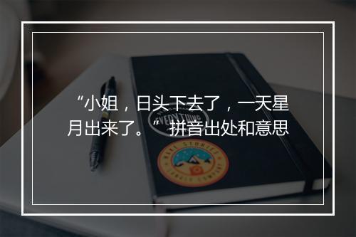 “小姐，日头下去了，一天星月出来了。”拼音出处和意思