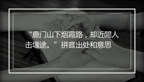 “鹿门山下烟霞路，却近閒人击壤途。”拼音出处和意思