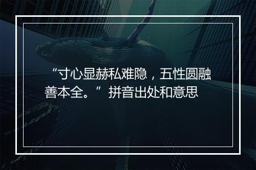 “寸心显赫私难隐，五性圆融善本全。”拼音出处和意思