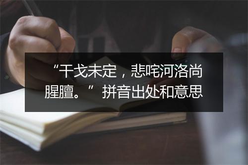 “干戈未定，悲咤河洛尚腥膻。”拼音出处和意思