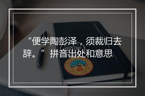 “便学陶彭泽，须裁归去辞。”拼音出处和意思