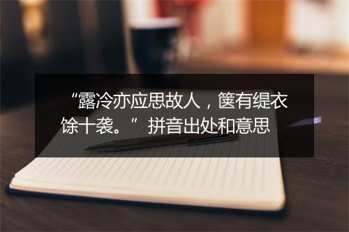 “露冷亦应思故人，箧有缇衣馀十袭。”拼音出处和意思