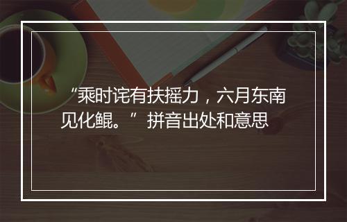 “乘时诧有扶摇力，六月东南见化鲲。”拼音出处和意思