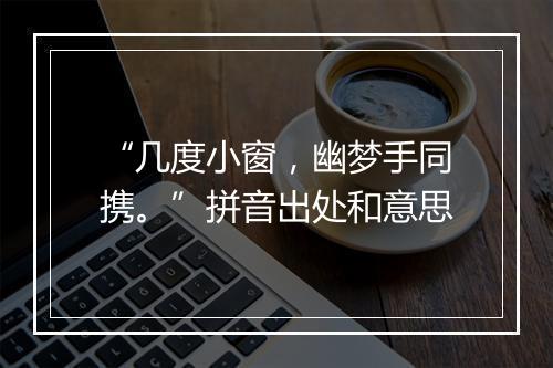 “几度小窗，幽梦手同携。”拼音出处和意思