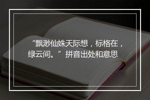 “飘渺仙姝天际想，标格在，绿云间。”拼音出处和意思