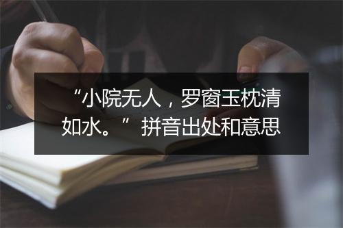 “小院无人，罗窗玉枕清如水。”拼音出处和意思