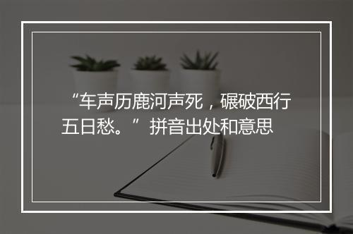 “车声历鹿河声死，碾破西行五日愁。”拼音出处和意思