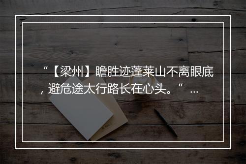 “【梁州】瞻胜迹蓬莱山不离眼底，避危途太行路长在心头。”拼音出处和意思