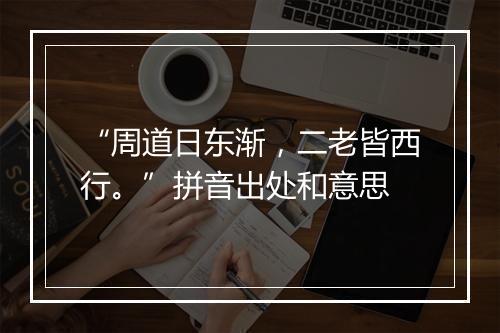 “周道日东渐，二老皆西行。”拼音出处和意思