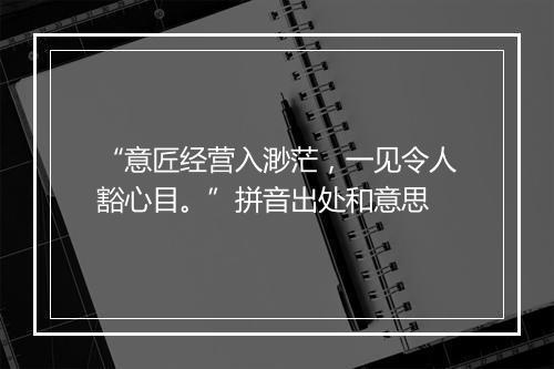 “意匠经营入渺茫，一见令人豁心目。”拼音出处和意思