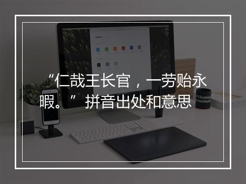 “仁哉王长官，一劳贻永暇。”拼音出处和意思