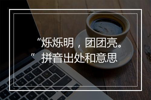 “烁烁明，团团亮。”拼音出处和意思