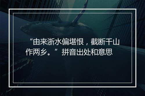 “由来浙水偏堪恨，截断千山作两乡。”拼音出处和意思