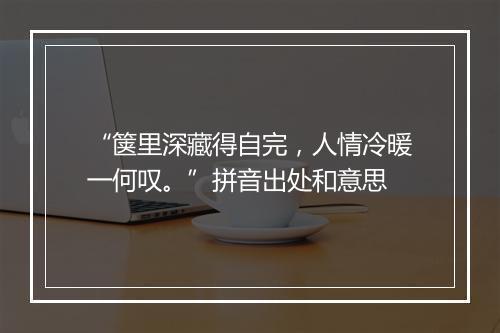 “箧里深藏得自完，人情冷暖一何叹。”拼音出处和意思