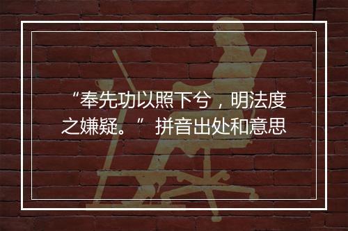 “奉先功以照下兮，明法度之嫌疑。”拼音出处和意思