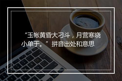 “玉帐黄昏大刁斗，月营寒晓小单于。”拼音出处和意思