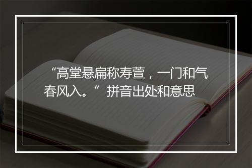 “高堂悬扁称寿萱，一门和气春风入。”拼音出处和意思