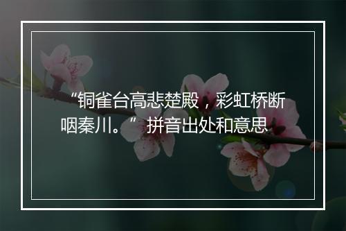 “铜雀台高悲楚殿，彩虹桥断咽秦川。”拼音出处和意思