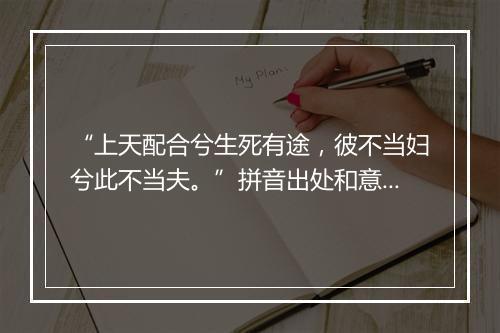 “上天配合兮生死有途，彼不当妇兮此不当夫。”拼音出处和意思