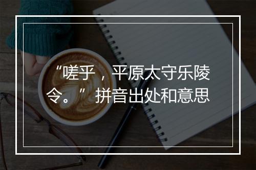 “嗟乎，平原太守乐陵令。”拼音出处和意思