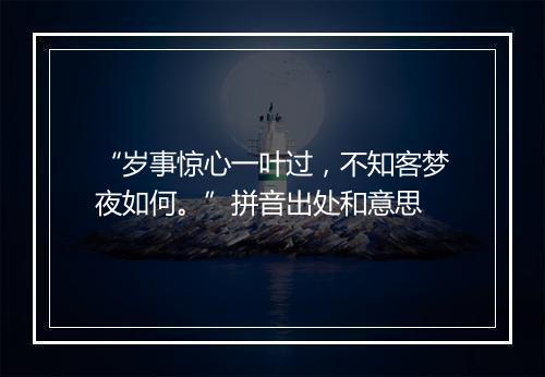 “岁事惊心一叶过，不知客梦夜如何。”拼音出处和意思